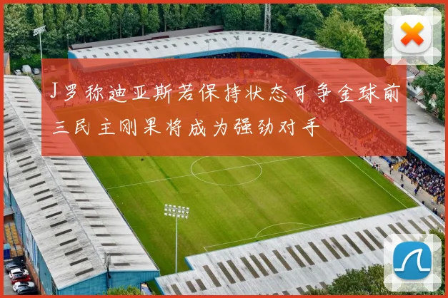 J罗称迪亚斯若保持状态可争金球前三民主刚果将成为强劲对手