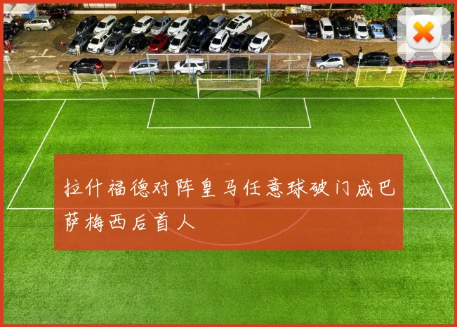拉什福德对阵皇马任意球破门成巴萨梅西后首人