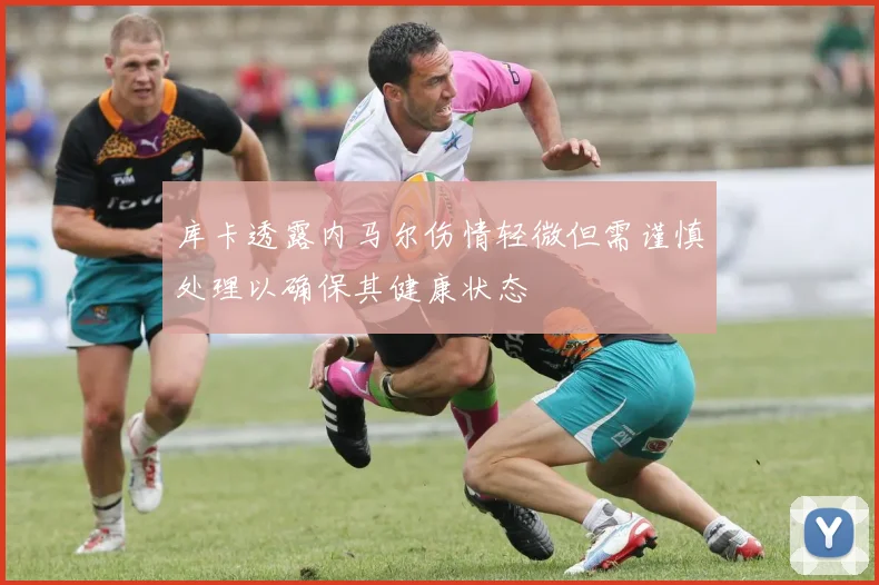 库卡透露内马尔伤情轻微但需谨慎处理以确保其健康状态