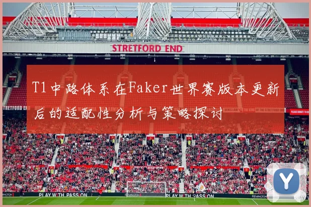 T1中路体系在Faker世界赛版本更新后的适配性分析与策略探讨