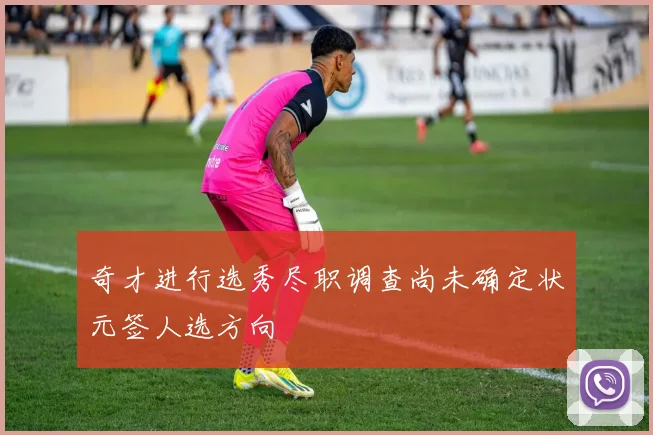 奇才进行选秀尽职调查尚未确定状元签人选方向