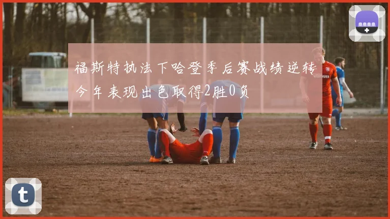 福斯特执法下哈登季后赛战绩逆转今年表现出色取得2胜0负