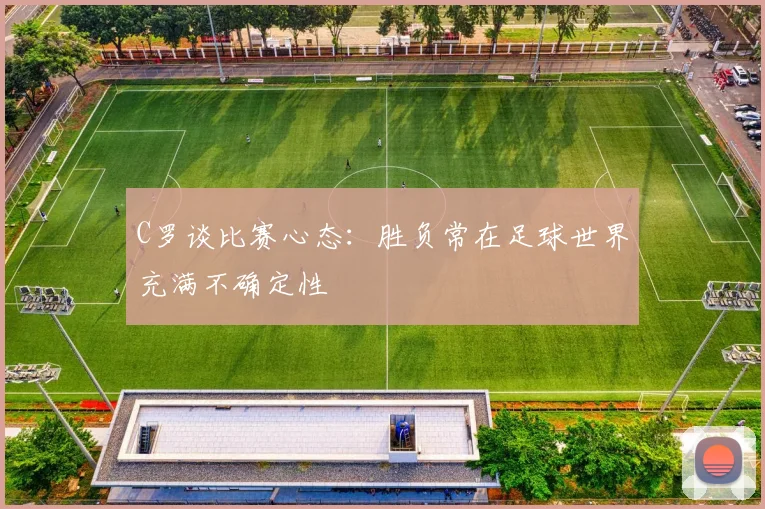 C罗谈比赛心态：胜负常在足球世界充满不确定性