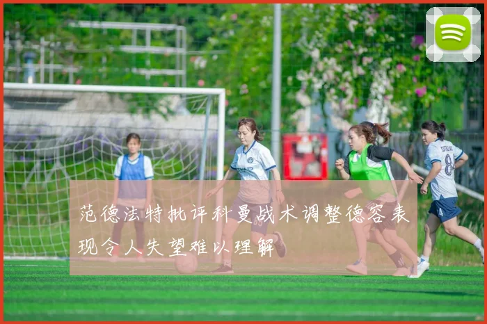 范德法特批评科曼战术调整德容表现令人失望难以理解