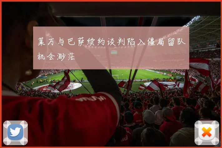 莱万与巴萨续约谈判陷入僵局留队机会渺茫